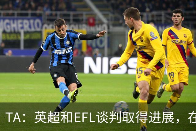 TA：英超和EFL谈判取得进展，在每年拨款金额上仅剩2700万镑分歧