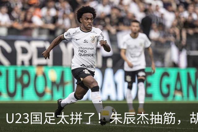 U23国足太拼了！朱辰杰抽筋，胡荷韬血流满面，毛伟杰用脸挡球