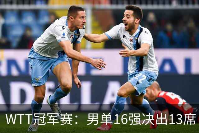WTT冠军赛：男单16强决出13席！大勒布伦2-0连丢3局被逆转