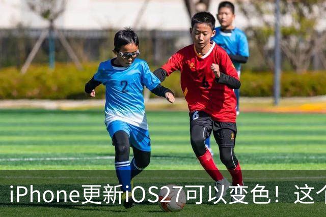 iPhone更新iOS27可以变色！这个新功能太吸睛